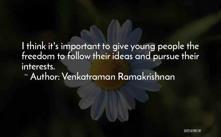 Venkatraman Ramakrishnan Quotes: I Think It's Important To Give Young People The Freedom To Follow Their Ideas And Pursue Their Interests.
