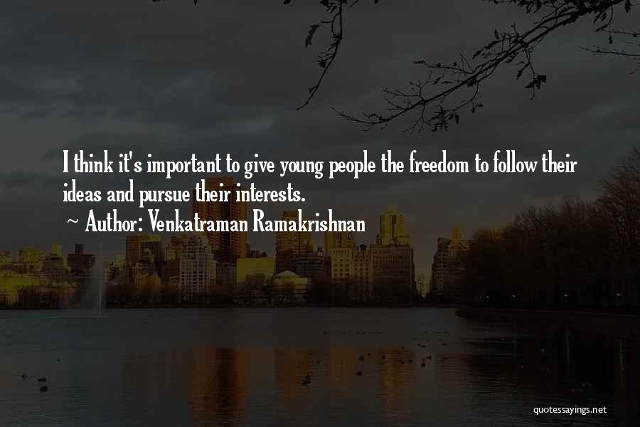 Venkatraman Ramakrishnan Quotes: I Think It's Important To Give Young People The Freedom To Follow Their Ideas And Pursue Their Interests.