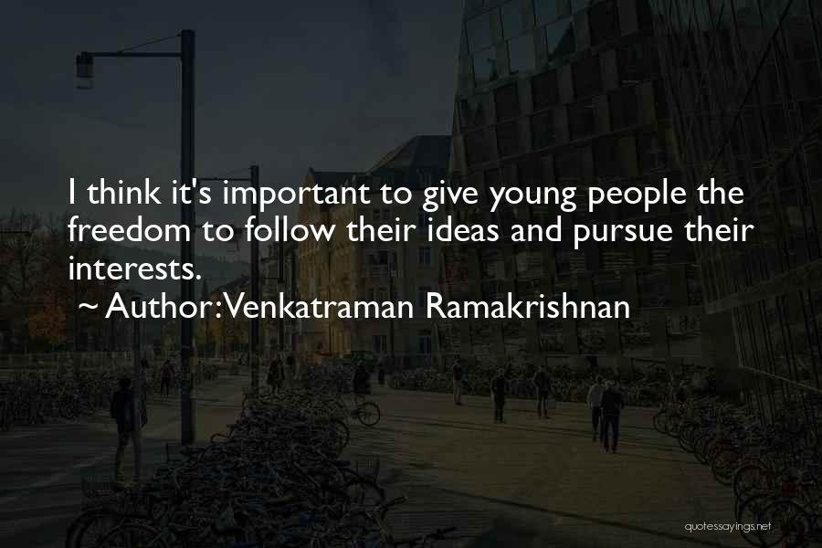 Venkatraman Ramakrishnan Quotes: I Think It's Important To Give Young People The Freedom To Follow Their Ideas And Pursue Their Interests.