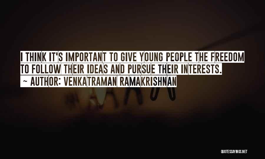Venkatraman Ramakrishnan Quotes: I Think It's Important To Give Young People The Freedom To Follow Their Ideas And Pursue Their Interests.