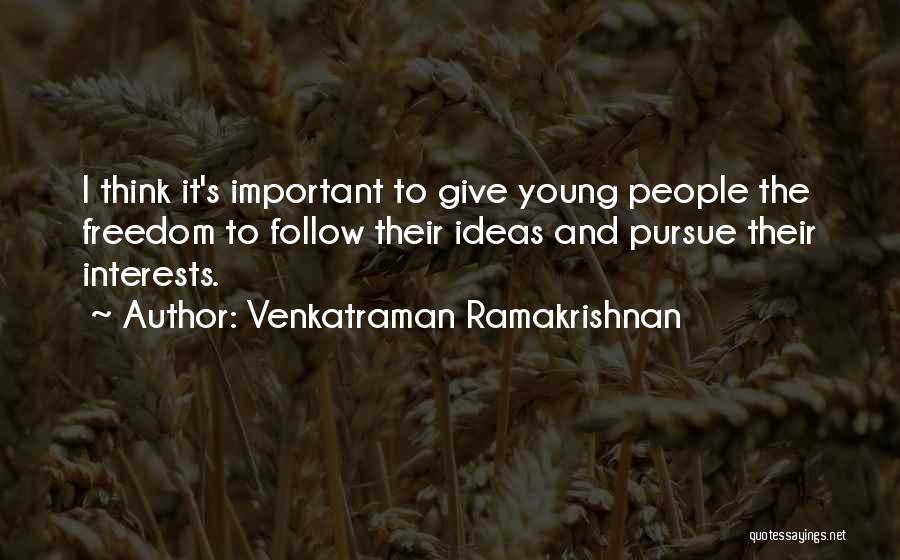 Venkatraman Ramakrishnan Quotes: I Think It's Important To Give Young People The Freedom To Follow Their Ideas And Pursue Their Interests.
