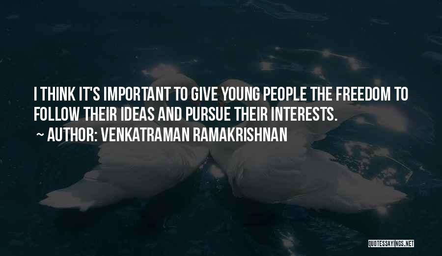 Venkatraman Ramakrishnan Quotes: I Think It's Important To Give Young People The Freedom To Follow Their Ideas And Pursue Their Interests.