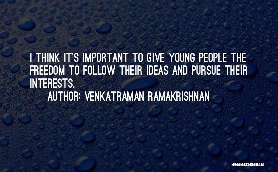 Venkatraman Ramakrishnan Quotes: I Think It's Important To Give Young People The Freedom To Follow Their Ideas And Pursue Their Interests.