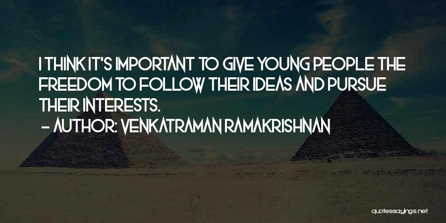 Venkatraman Ramakrishnan Quotes: I Think It's Important To Give Young People The Freedom To Follow Their Ideas And Pursue Their Interests.