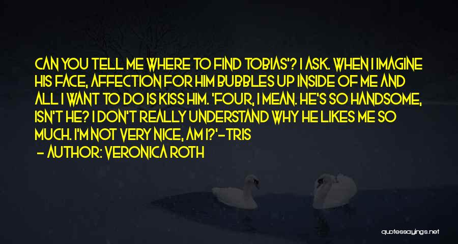 Veronica Roth Quotes: Can You Tell Me Where To Find Tobias'? I Ask. When I Imagine His Face, Affection For Him Bubbles Up