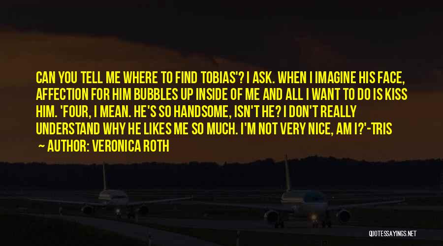 Veronica Roth Quotes: Can You Tell Me Where To Find Tobias'? I Ask. When I Imagine His Face, Affection For Him Bubbles Up