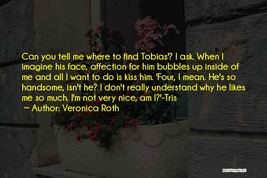 Veronica Roth Quotes: Can You Tell Me Where To Find Tobias'? I Ask. When I Imagine His Face, Affection For Him Bubbles Up