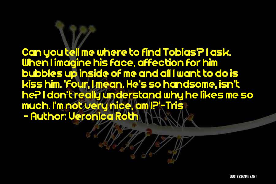 Veronica Roth Quotes: Can You Tell Me Where To Find Tobias'? I Ask. When I Imagine His Face, Affection For Him Bubbles Up