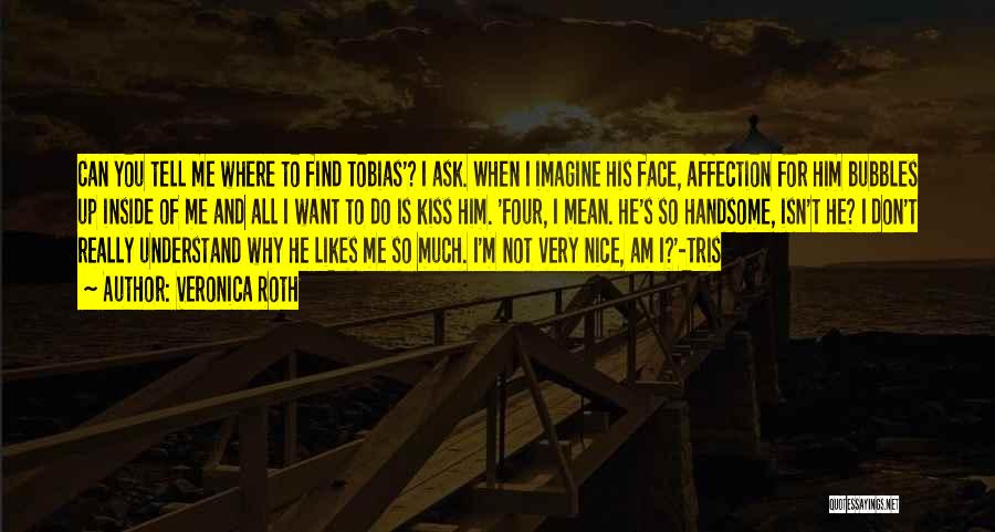 Veronica Roth Quotes: Can You Tell Me Where To Find Tobias'? I Ask. When I Imagine His Face, Affection For Him Bubbles Up