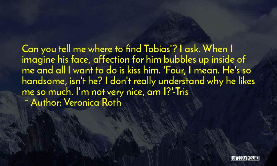 Veronica Roth Quotes: Can You Tell Me Where To Find Tobias'? I Ask. When I Imagine His Face, Affection For Him Bubbles Up