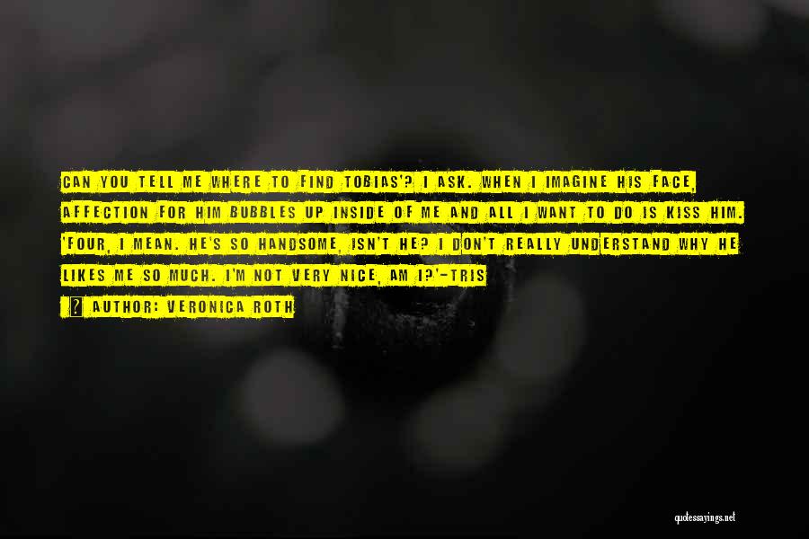 Veronica Roth Quotes: Can You Tell Me Where To Find Tobias'? I Ask. When I Imagine His Face, Affection For Him Bubbles Up