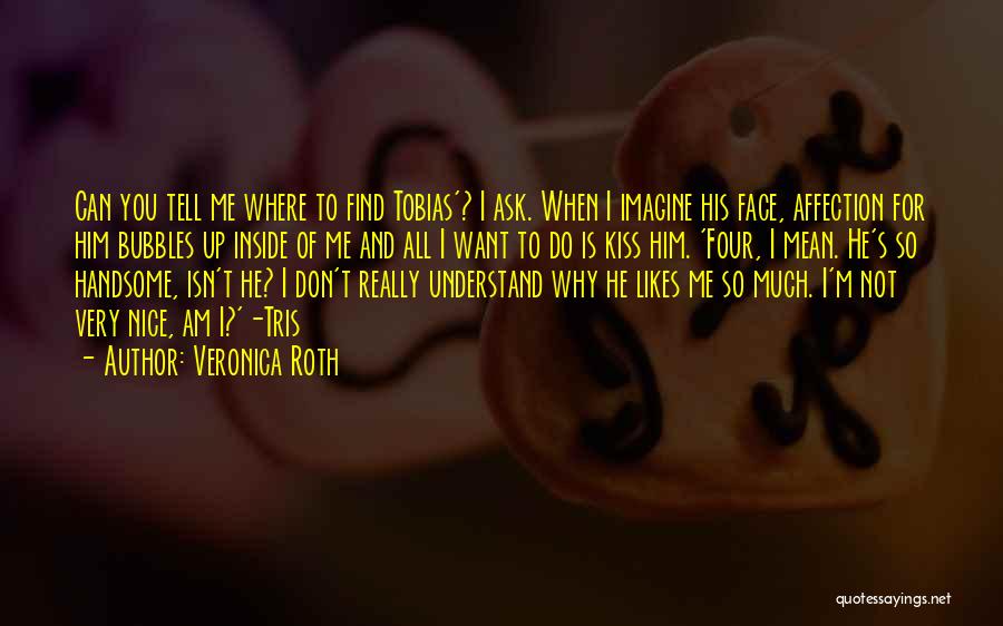 Veronica Roth Quotes: Can You Tell Me Where To Find Tobias'? I Ask. When I Imagine His Face, Affection For Him Bubbles Up