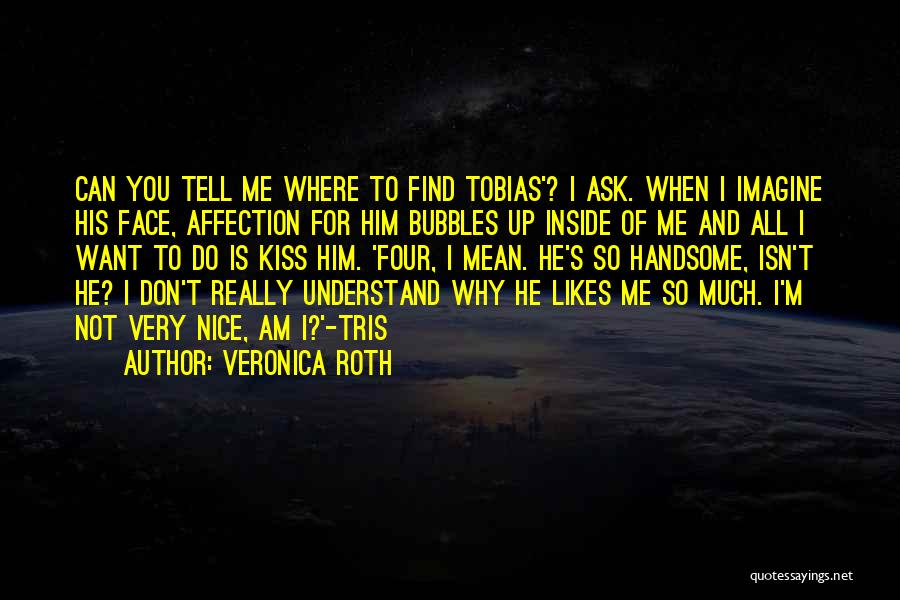 Veronica Roth Quotes: Can You Tell Me Where To Find Tobias'? I Ask. When I Imagine His Face, Affection For Him Bubbles Up