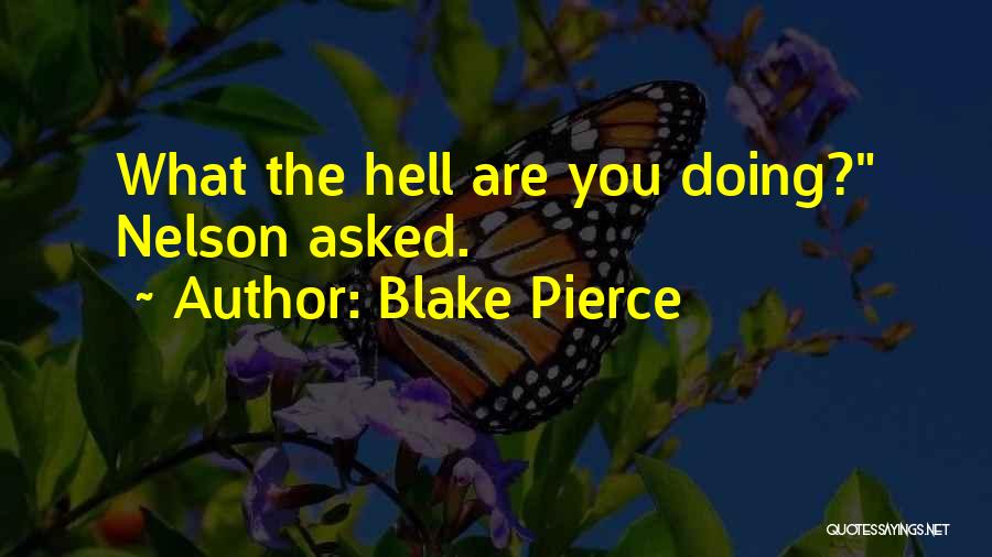 Blake Pierce Quotes: What The Hell Are You Doing? Nelson Asked.