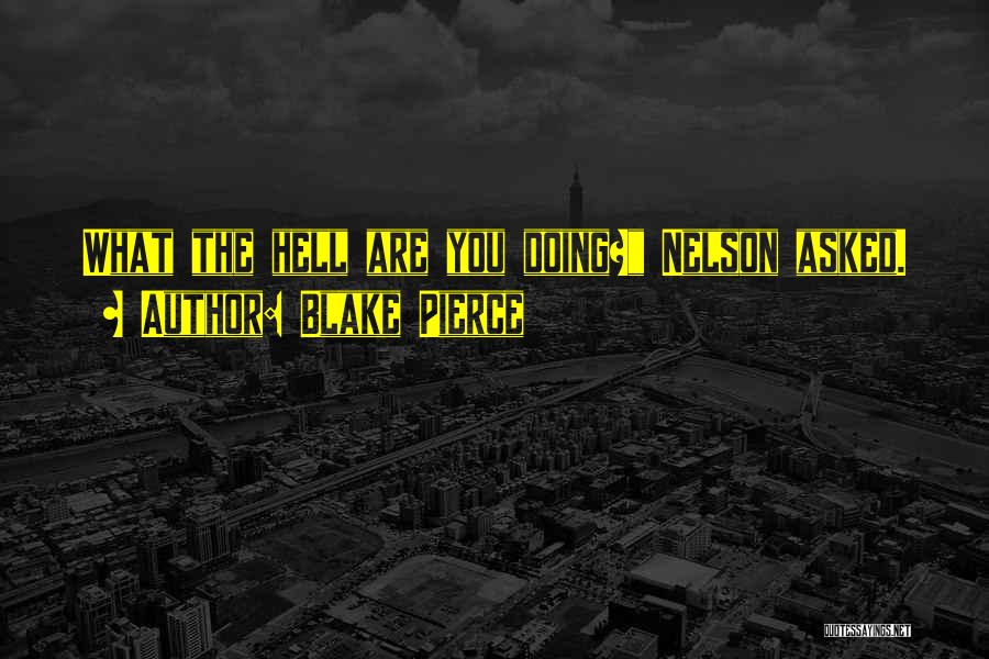 Blake Pierce Quotes: What The Hell Are You Doing? Nelson Asked.