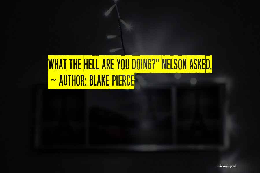 Blake Pierce Quotes: What The Hell Are You Doing? Nelson Asked.