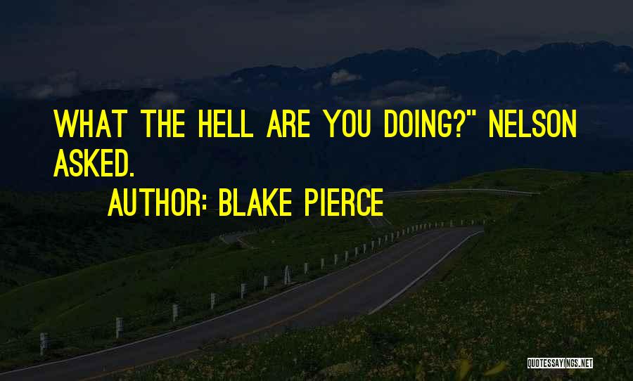 Blake Pierce Quotes: What The Hell Are You Doing? Nelson Asked.