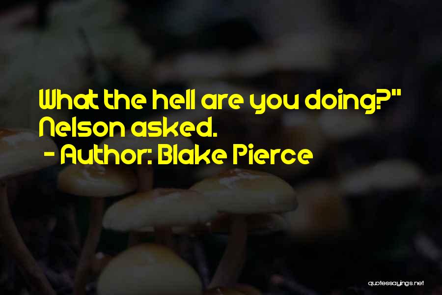 Blake Pierce Quotes: What The Hell Are You Doing? Nelson Asked.