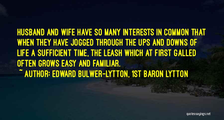 Edward Bulwer-Lytton, 1st Baron Lytton Quotes: Husband And Wife Have So Many Interests In Common That When They Have Jogged Through The Ups And Downs Of