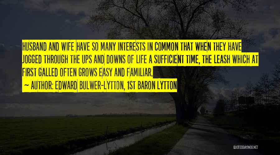 Edward Bulwer-Lytton, 1st Baron Lytton Quotes: Husband And Wife Have So Many Interests In Common That When They Have Jogged Through The Ups And Downs Of