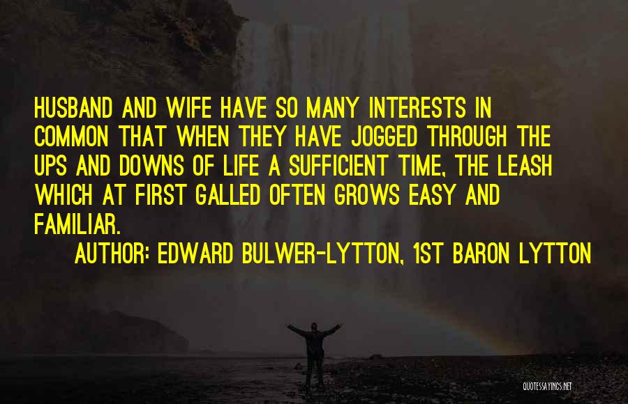 Edward Bulwer-Lytton, 1st Baron Lytton Quotes: Husband And Wife Have So Many Interests In Common That When They Have Jogged Through The Ups And Downs Of