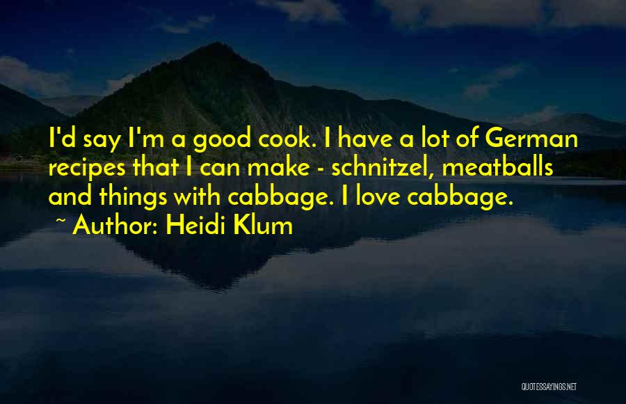 Heidi Klum Quotes: I'd Say I'm A Good Cook. I Have A Lot Of German Recipes That I Can Make - Schnitzel, Meatballs