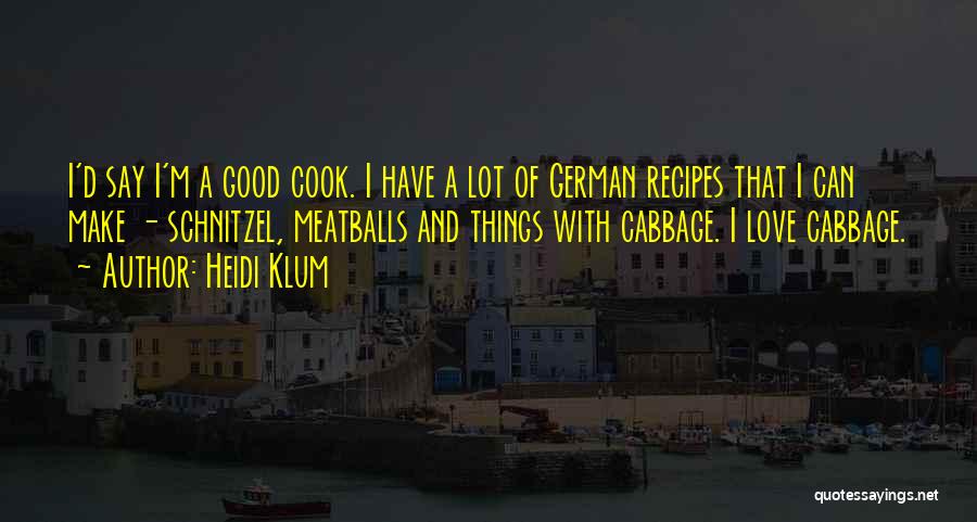 Heidi Klum Quotes: I'd Say I'm A Good Cook. I Have A Lot Of German Recipes That I Can Make - Schnitzel, Meatballs