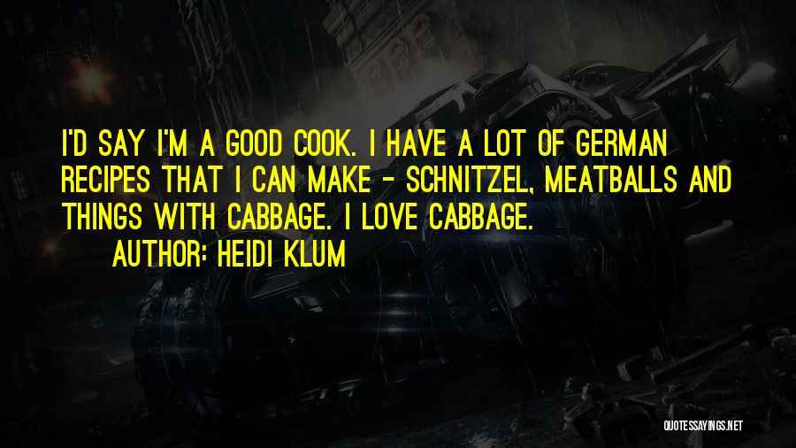 Heidi Klum Quotes: I'd Say I'm A Good Cook. I Have A Lot Of German Recipes That I Can Make - Schnitzel, Meatballs