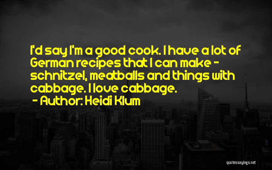 Heidi Klum Quotes: I'd Say I'm A Good Cook. I Have A Lot Of German Recipes That I Can Make - Schnitzel, Meatballs