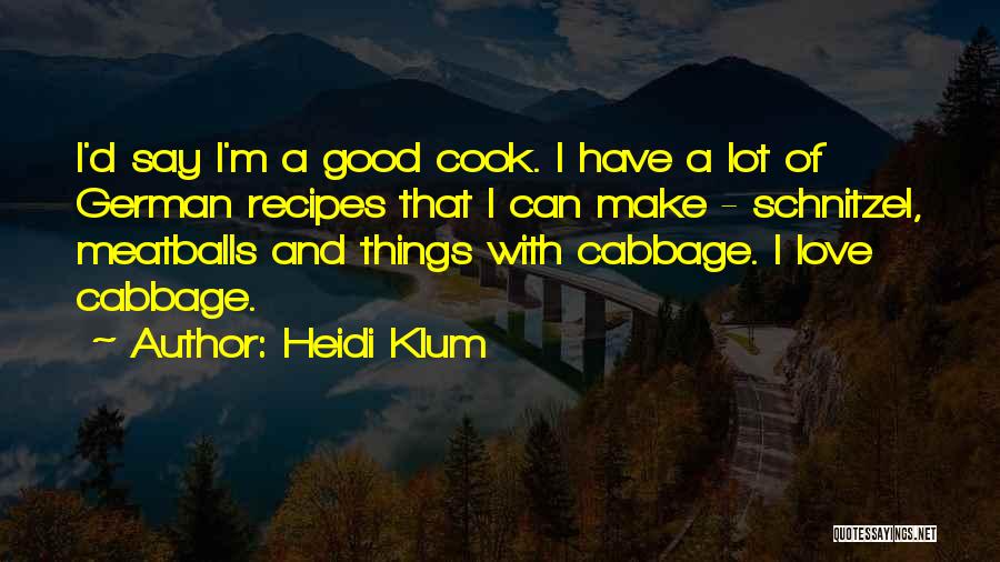 Heidi Klum Quotes: I'd Say I'm A Good Cook. I Have A Lot Of German Recipes That I Can Make - Schnitzel, Meatballs