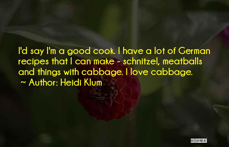 Heidi Klum Quotes: I'd Say I'm A Good Cook. I Have A Lot Of German Recipes That I Can Make - Schnitzel, Meatballs