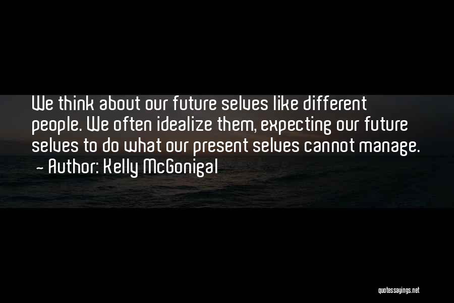 Kelly McGonigal Quotes: We Think About Our Future Selves Like Different People. We Often Idealize Them, Expecting Our Future Selves To Do What