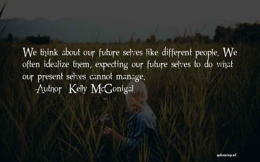 Kelly McGonigal Quotes: We Think About Our Future Selves Like Different People. We Often Idealize Them, Expecting Our Future Selves To Do What