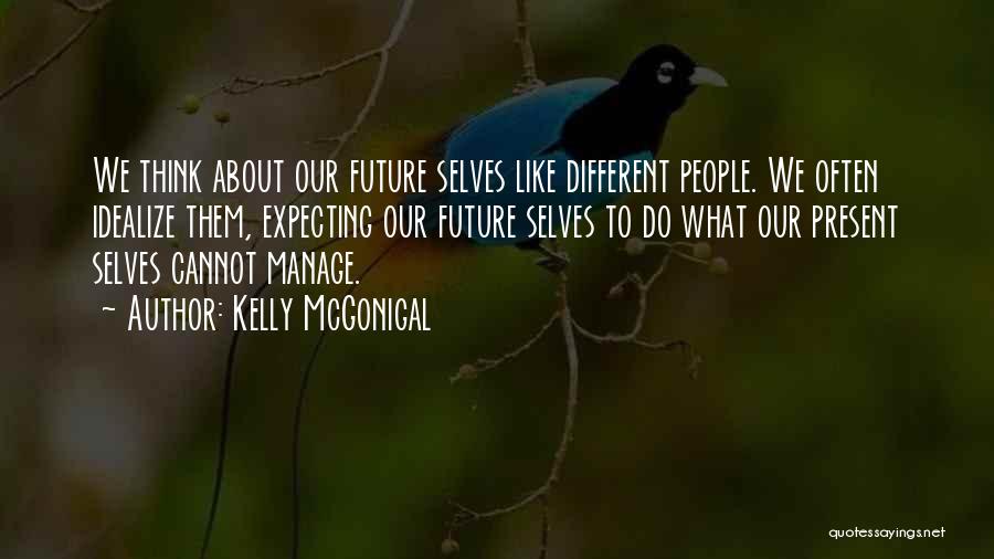 Kelly McGonigal Quotes: We Think About Our Future Selves Like Different People. We Often Idealize Them, Expecting Our Future Selves To Do What