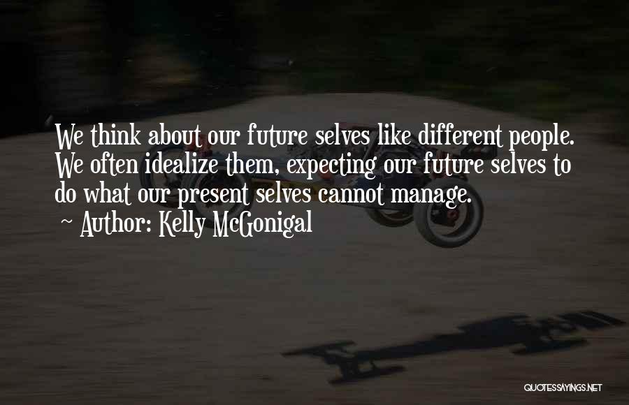 Kelly McGonigal Quotes: We Think About Our Future Selves Like Different People. We Often Idealize Them, Expecting Our Future Selves To Do What