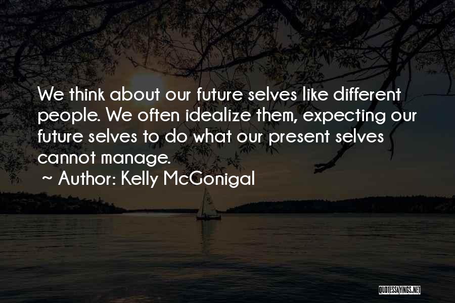 Kelly McGonigal Quotes: We Think About Our Future Selves Like Different People. We Often Idealize Them, Expecting Our Future Selves To Do What