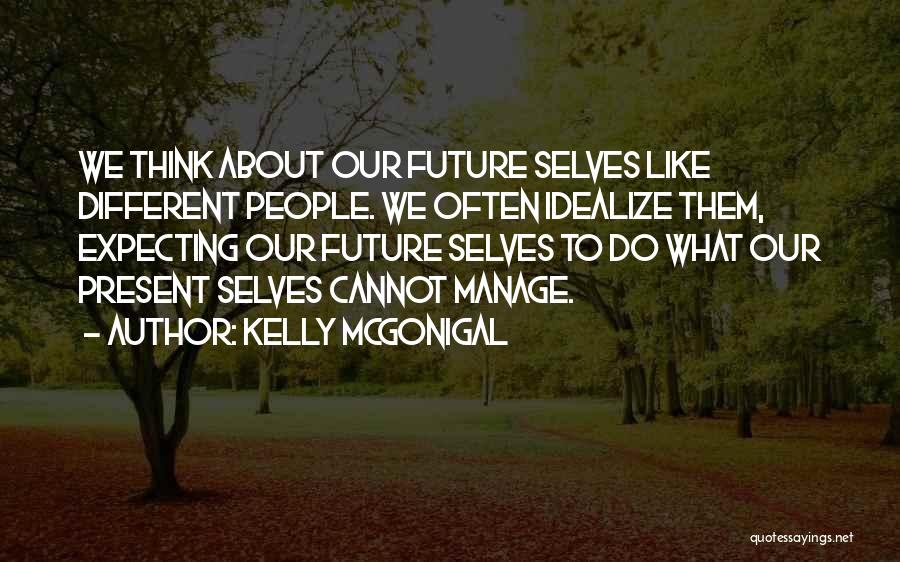 Kelly McGonigal Quotes: We Think About Our Future Selves Like Different People. We Often Idealize Them, Expecting Our Future Selves To Do What