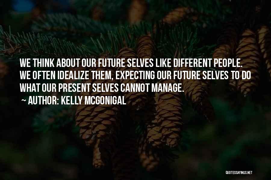 Kelly McGonigal Quotes: We Think About Our Future Selves Like Different People. We Often Idealize Them, Expecting Our Future Selves To Do What