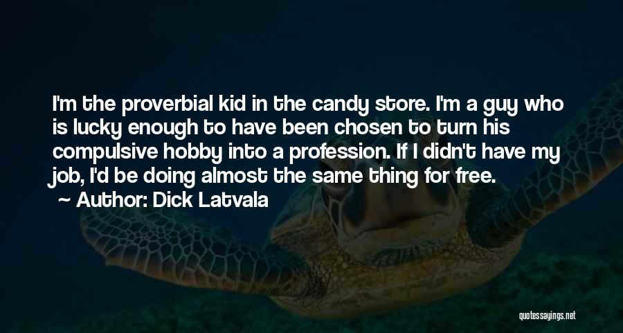 Dick Latvala Quotes: I'm The Proverbial Kid In The Candy Store. I'm A Guy Who Is Lucky Enough To Have Been Chosen To