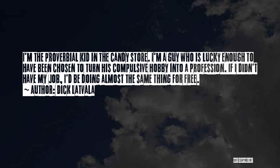 Dick Latvala Quotes: I'm The Proverbial Kid In The Candy Store. I'm A Guy Who Is Lucky Enough To Have Been Chosen To