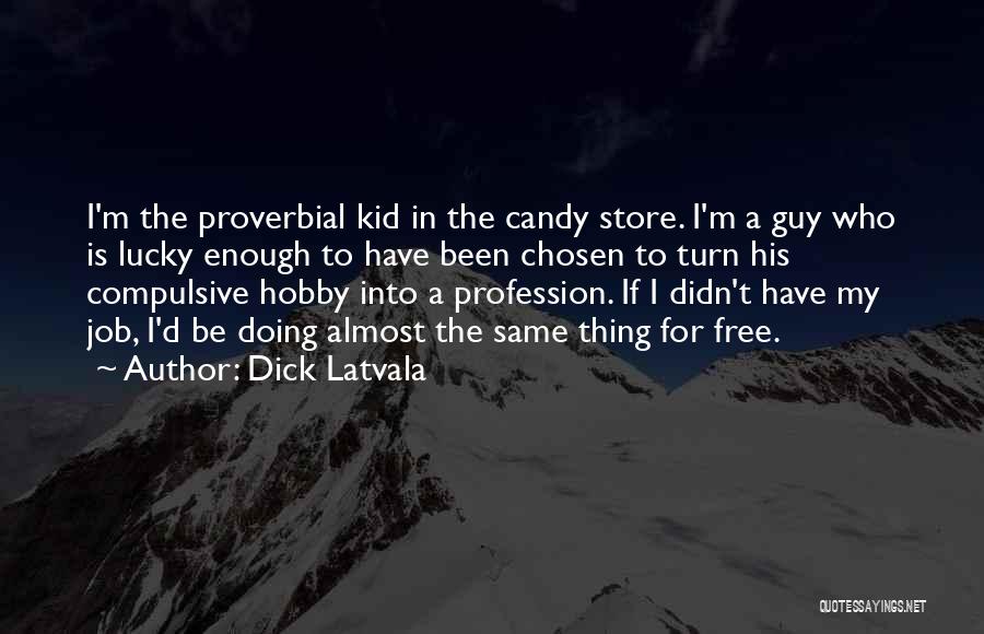 Dick Latvala Quotes: I'm The Proverbial Kid In The Candy Store. I'm A Guy Who Is Lucky Enough To Have Been Chosen To