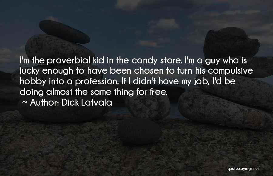 Dick Latvala Quotes: I'm The Proverbial Kid In The Candy Store. I'm A Guy Who Is Lucky Enough To Have Been Chosen To