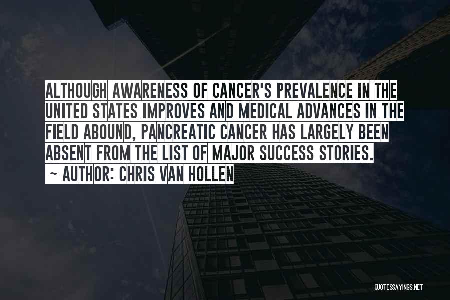 Chris Van Hollen Quotes: Although Awareness Of Cancer's Prevalence In The United States Improves And Medical Advances In The Field Abound, Pancreatic Cancer Has