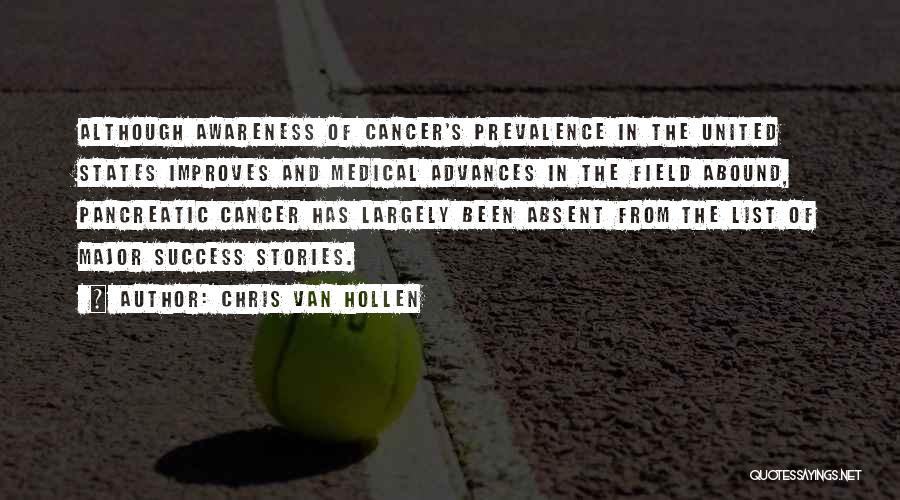 Chris Van Hollen Quotes: Although Awareness Of Cancer's Prevalence In The United States Improves And Medical Advances In The Field Abound, Pancreatic Cancer Has