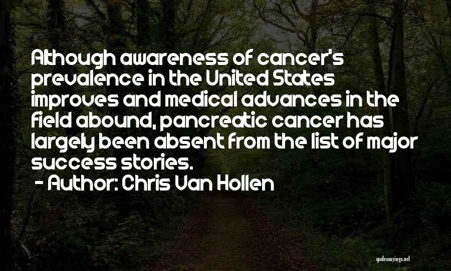 Chris Van Hollen Quotes: Although Awareness Of Cancer's Prevalence In The United States Improves And Medical Advances In The Field Abound, Pancreatic Cancer Has