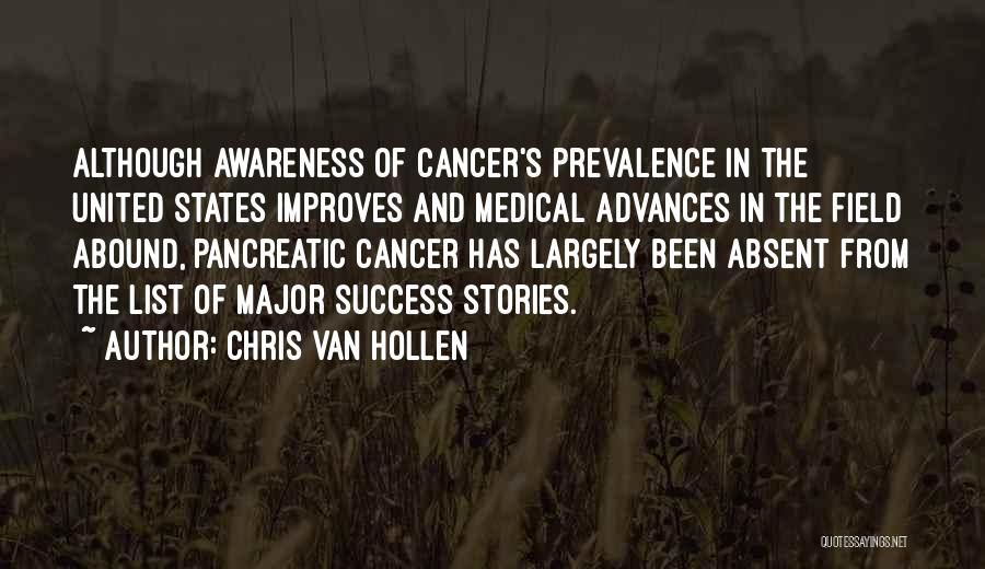 Chris Van Hollen Quotes: Although Awareness Of Cancer's Prevalence In The United States Improves And Medical Advances In The Field Abound, Pancreatic Cancer Has