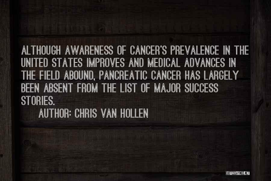 Chris Van Hollen Quotes: Although Awareness Of Cancer's Prevalence In The United States Improves And Medical Advances In The Field Abound, Pancreatic Cancer Has