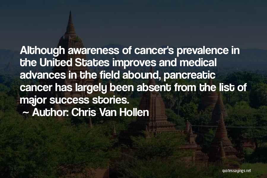 Chris Van Hollen Quotes: Although Awareness Of Cancer's Prevalence In The United States Improves And Medical Advances In The Field Abound, Pancreatic Cancer Has