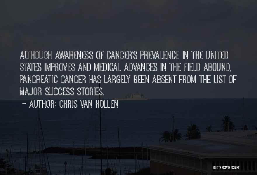 Chris Van Hollen Quotes: Although Awareness Of Cancer's Prevalence In The United States Improves And Medical Advances In The Field Abound, Pancreatic Cancer Has