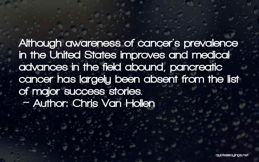 Chris Van Hollen Quotes: Although Awareness Of Cancer's Prevalence In The United States Improves And Medical Advances In The Field Abound, Pancreatic Cancer Has